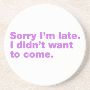 Sorry I’m late. I didn’t want to come Coaster