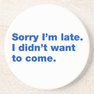Sorry I’m late. I didn’t want to come Coaster
