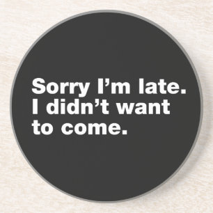 Sorry I’m late. I didn’t want to come Coaster
