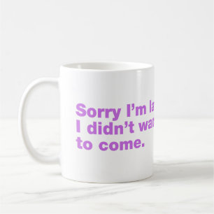 Sorry I’m late. I didn’t want to come Coffee Mug