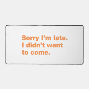 Sorry I’m late. I didn’t want to come Desk Mat
