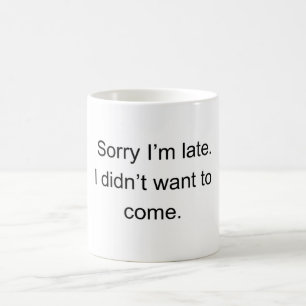 Sorry I’m Late — I Didn’t Want to Come" Funny In Coffee Mug