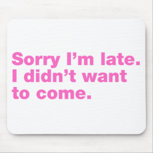 Sorry I’m late. I didn’t want to come Mouse Pad