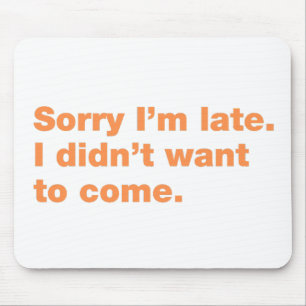 Sorry I’m late. I didn’t want to come Mouse Pad