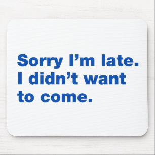Sorry I’m late. I didn’t want to come Mouse Pad
