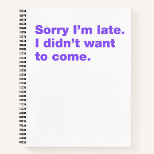 Sorry I’m late. I didn’t want to come Notebook
