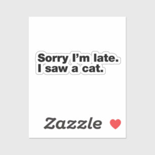 Sorry I’m late. I saw a cat