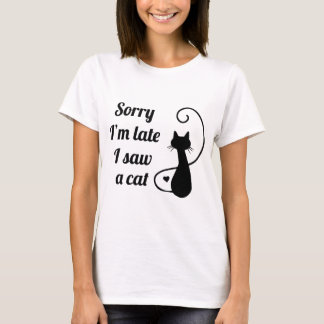 Sorry I’m late I saw a cat T-Shirt