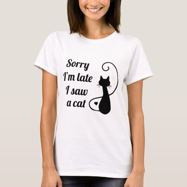 Sorry I’m late I saw a cat T-Shirt (Front)