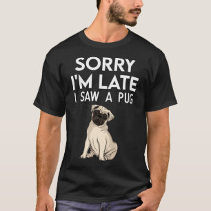 Sorry I m Late I Saw A Pug  paw  Pug T-Shirt