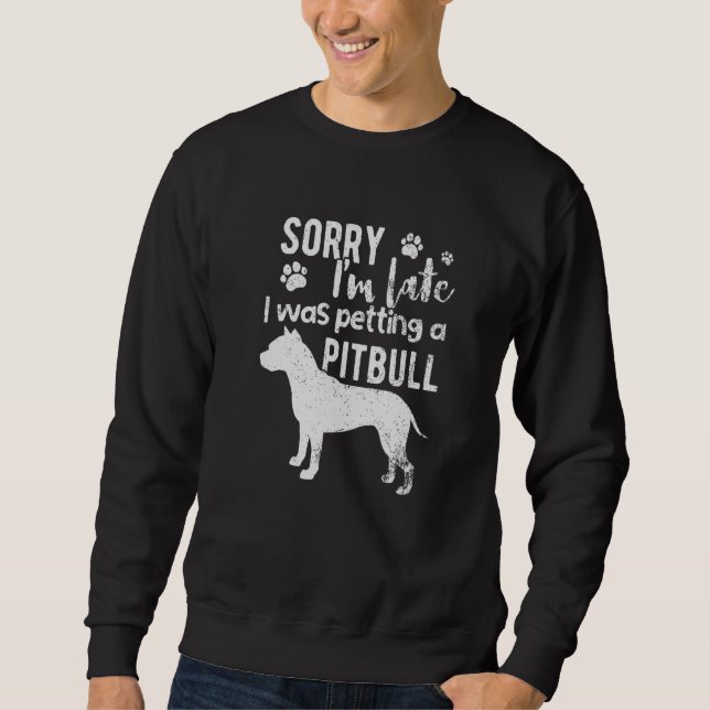 Sorry I M Late I Was Petting A Pitbull Dog Sweatshirt (Front)