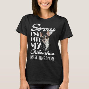 Sorry I M Late My Chihuahua Was Sitting On Me T-Shirt