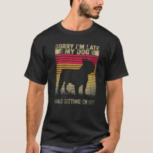 Sorry I M Late My Dog Was Sitting On Me French Bul T-Shirt