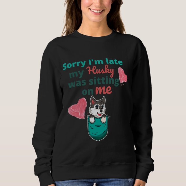 Sorry I M Late My Husky Was Sitting On Me Sweatshirt (Front)