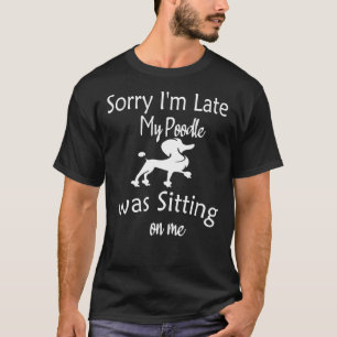 Sorry I M Late My Poodle Was Sitting On Me T-Shirt