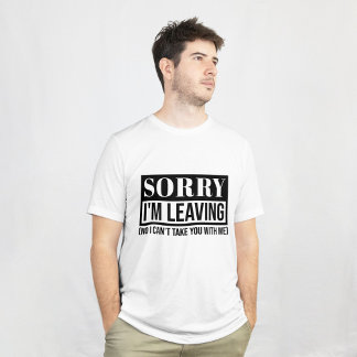 Sorry I’m Leaving – Funny Sarcastic Quote Design T-Shirt