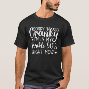Sorry I m So Cranky I m In My Terrible 50 s Right T-Shirt