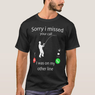 Sorry I Missed Your Call Fishing Fisher T-Shirt
