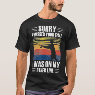 Sorry I Missed Your Call Funny Saying Rod Fishing T-Shirt