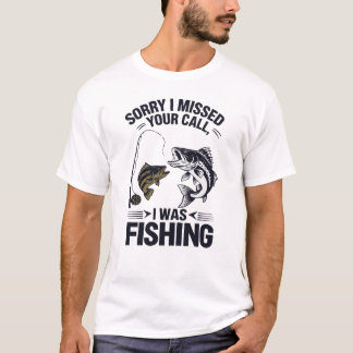 Sorry I Missed Your Call I Was Fishing T-Shirt