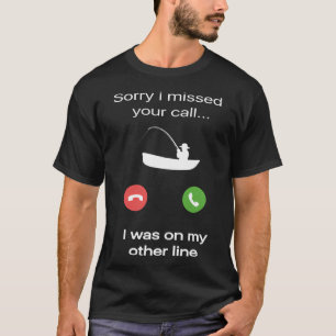Sorry i missed your call i was on my other line fi T-Shirt
