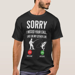 Sorry I Missed Your Call Other Line Fishing T-Shirt