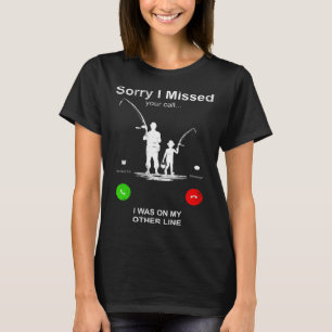Sorry I Missed Your Call Was On Other Line Fishin T-Shirt