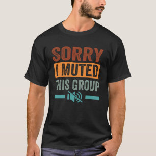 Sorry  I Muted This Group T-Shirt