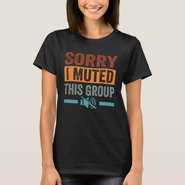 Sorry  I Muted This Group T-Shirt (Front)