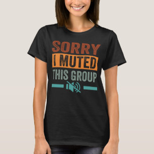Sorry  I Muted This Group T-Shirt