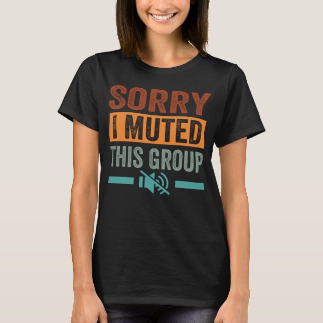 Sorry  I Muted This Group T-Shirt (Front)