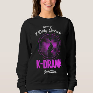 Sorry I Only Speak K Dra A Subtitles K Drama Merch Sweatshirt