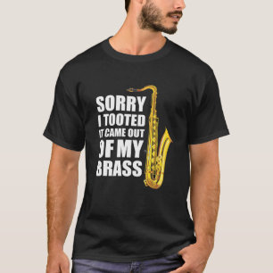 Sorry I Tooted It Came Out Of My Brass Saxophone M T-Shirt