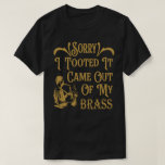 Sorry I Tooted It Came Out Of My Brass, Saxophone  T-Shirt<br><div class="desc">Do you love to play the saxophone ? Are you doing it wrong? It's the best brass instrument Tee. Funny gift idea for people who love the saxophone and are in a school band or marching band.</div>