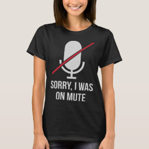 Sorry I Was On Mute T-Shirt