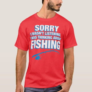 Sorry I Was Thinking About Fishing Fisher Gift Ide T-Shirt