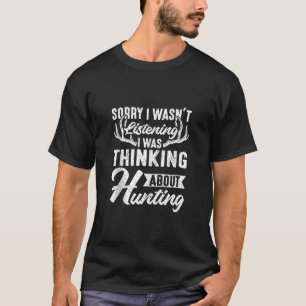 Sorry I Wasn t Listening I Was Thinking About Hunt T-Shirt