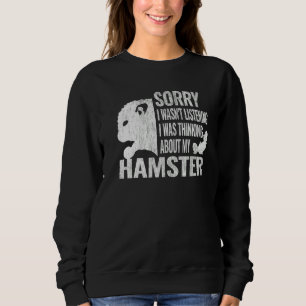 Sorry I Wasn't Listening Hamsters Cute Hamster Pet Sweatshirt