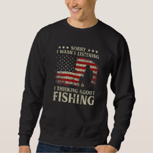 Sorry I Wasn't Listening I Thinking About Fishing  Sweatshirt