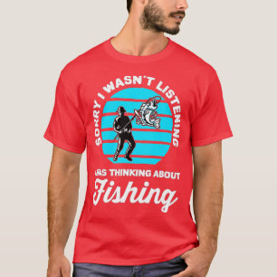 Sorry I Wasnt Listening I Was Thinking About Fishi T-Shirt