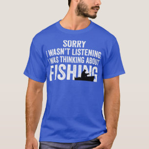 Sorry I Wasnt Listening I Was Thinking About Fishi T-Shirt