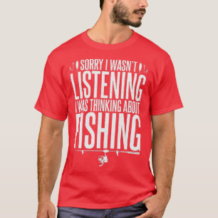 Sorry I Wasnt Listening I Was Thinking About Fishi T-Shirt