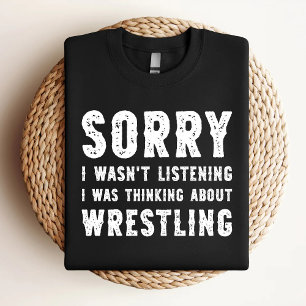 Sorry I Wasn't Listening I Was Thinking About Wres T-Shirt