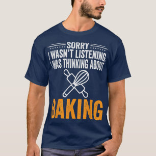 Sorry I Wasn't Listening, I Was Thinking Baking Ba T-Shirt