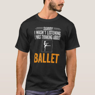 Sorry I Wasn't Listening I Was Thinking Ballet Dan T-Shirt