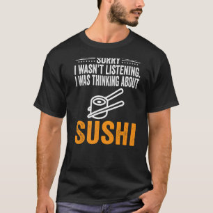 Sorry I Wasn't Listening I Was Thinking Sushi Food T-Shirt