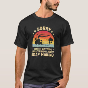 Sorry I wasn't Listening Soap Making women cute so T-Shirt