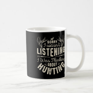 Sorry I Wasn't Listening Thinking About Hunting T Coffee Mug