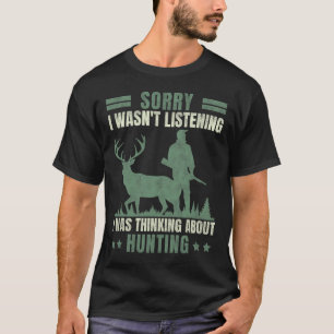 Sorry I Wasn't Listening Thinking About Hunting  T-Shirt