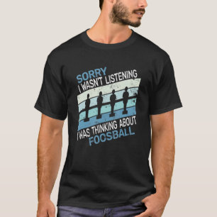 Sorry I wasn't table football player foosball boy  T-Shirt